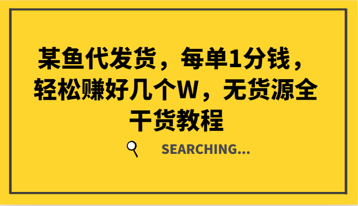 某鱼代发货，每单1分钱，轻松赚好几个W，无货源全干货教程网赚项目-副业赚钱-互联网创业-资源整合八方网创