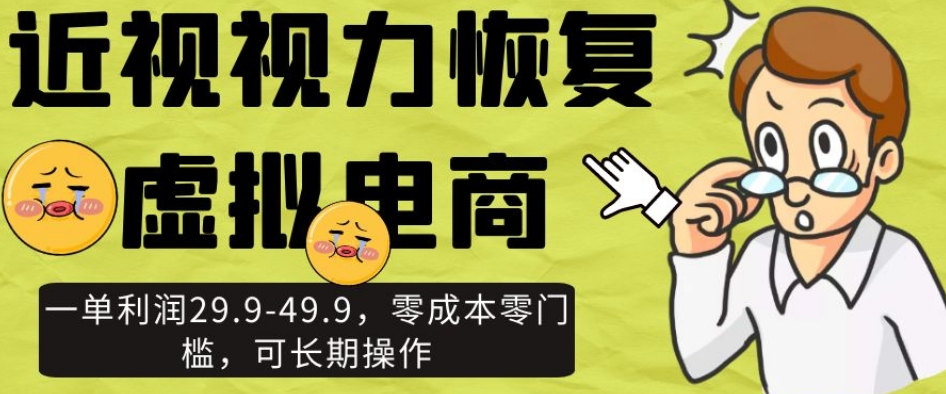 近视视力恢复虚拟电商，一单利润29.9-49.9，零成本零门槛，可长期操作【揭秘】网赚项目-副业赚钱-互联网创业-资源整合八方网创
