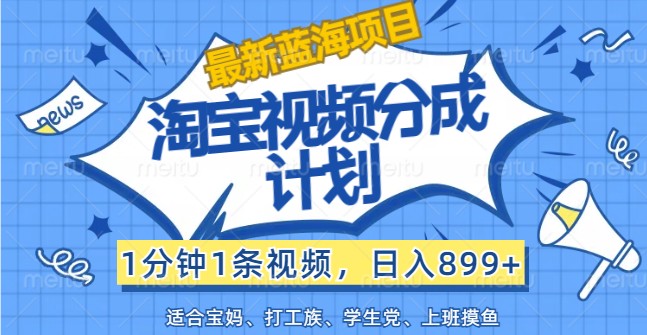 最新蓝海项目淘宝视频分成计划，1分钟1条视频，日入899+，有手就行网赚项目-副业赚钱-互联网创业-资源整合八方网创