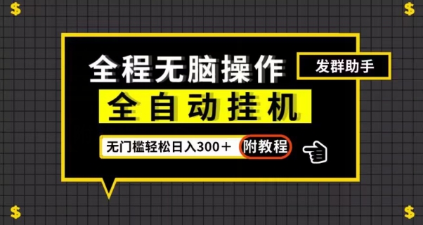 全自动挂机发群助手，零门槛无脑操作，轻松日入300＋（附渠道）【揭秘】网赚项目-副业赚钱-互联网创业-资源整合八方网创