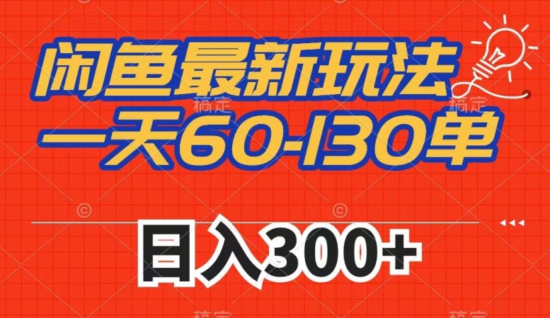 闲鱼最新玩法，一天60-130单，市场需求大，日入300+网赚项目-副业赚钱-互联网创业-资源整合八方网创