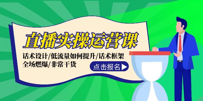 直播实操运营课：话术设计/低流量如何提升/话术框架/全场燃爆/非常干货网赚项目-副业赚钱-互联网创业-资源整合八方网创