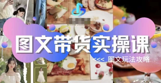 图文带货实操课，图文玩法攻略玩法网赚项目-副业赚钱-互联网创业-资源整合八方网创