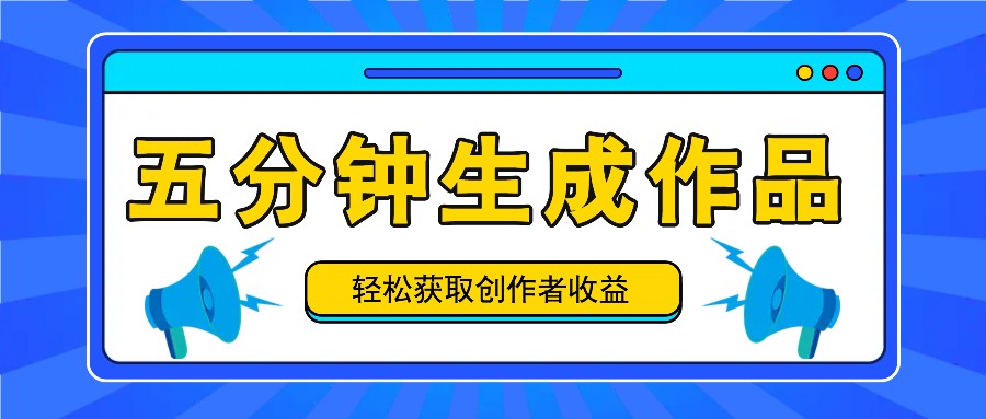 五分钟内即可生成一个原创作品，每日获取创作者收益100-300+！网赚项目-副业赚钱-互联网创业-资源整合八方网创