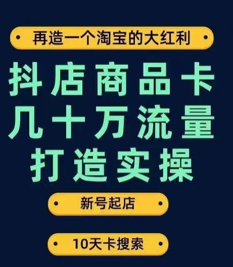 抖店商品卡几十万流量打造实操，从新号起店到一天几十万搜索、推荐流量完整实操步骤网赚项目-副业赚钱-互联网创业-资源整合八方网创