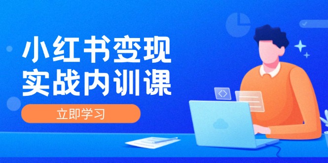 小红书变现实战内训课，0-1实现小红书-IP变现 底层逻辑/实战方法/训练结合网赚项目-副业赚钱-互联网创业-资源整合八方网创