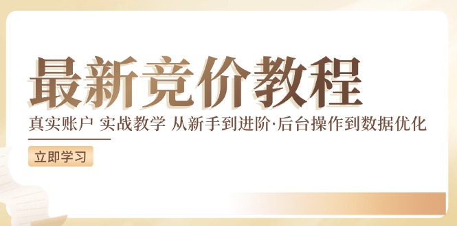 最新真实账户实战竞价教学，从新手到进阶，从后台操作到数据优化网赚项目-副业赚钱-互联网创业-资源整合八方网创