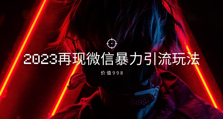 价值998元2023最新微信暴力引流玩法，日引流50-100+网赚项目-副业赚钱-互联网创业-资源整合八方网创