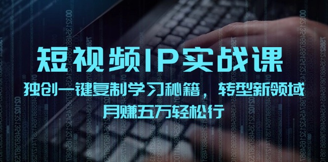 短视频IP实战课，独创一键复制学习秘籍，转战新领域，月赚五万轻松行网赚项目-副业赚钱-互联网创业-资源整合八方网创