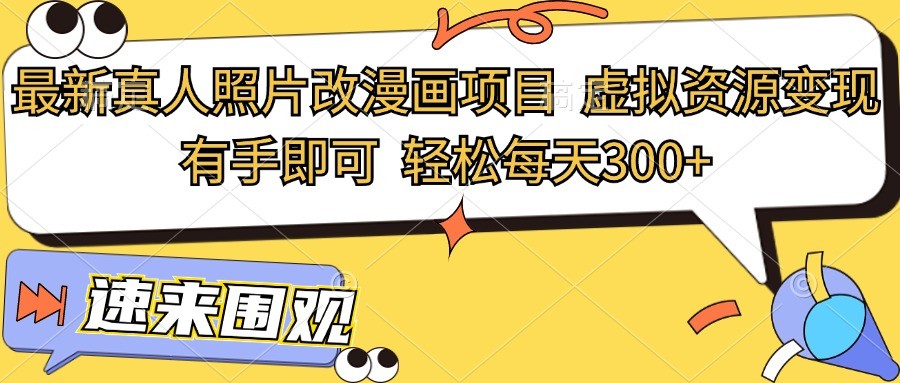最新真人照片改漫画项目，虚拟资源变现，有手即可，轻松每天300+网赚项目-副业赚钱-互联网创业-资源整合八方网创
