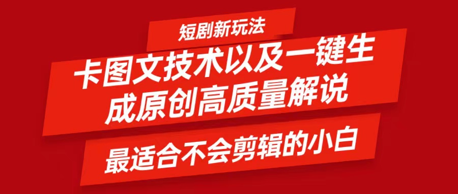 短剧卡图文技术，一键生成高质量解说视频，最适合小白玩的技术，轻松日入500＋网赚项目-副业赚钱-互联网创业-资源整合八方网创