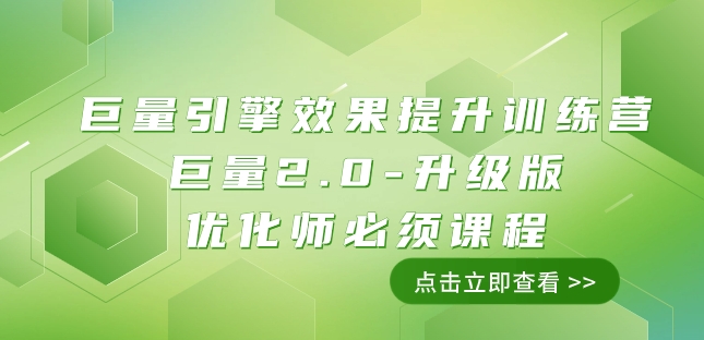 巨量引擎·效果提升训练营：巨量2.0-升级版，优化师必须课程（111节课）网赚项目-副业赚钱-互联网创业-资源整合八方网创