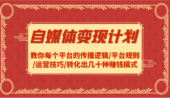 自媒体变现计划-教你每个平台的传播逻辑/平台规则/运营技巧/转化出几十种赚钱模式网赚项目-副业赚钱-互联网创业-资源整合八方网创