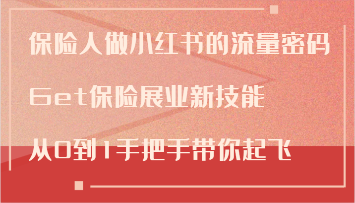 保险人做小红书的流量密码，Get保险展业新技能，从0到1手把手带你起飞网赚项目-副业赚钱-互联网创业-资源整合八方网创