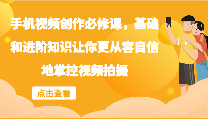 手机视频创作必修课，基础和进阶知识让你更从容自信地掌控视频拍摄网赚项目-副业赚钱-互联网创业-资源整合八方网创