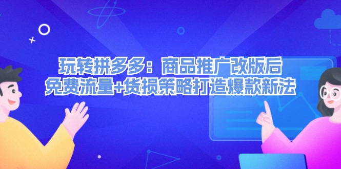 玩转拼多多：商品推广改版后免费流量+货损策略打造爆款新法网赚项目-副业赚钱-互联网创业-资源整合八方网创