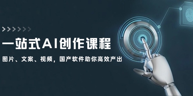 一站式AI创作课程：图片、文案、视频，国产软件助你高效产出网赚项目-副业赚钱-互联网创业-资源整合八方网创