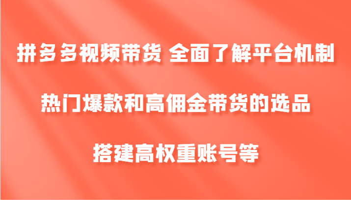 拼多多视频带货 全面了解平台机制、热门爆款和高佣金带货的选品，搭建高权重账号等网赚项目-副业赚钱-互联网创业-资源整合八方网创