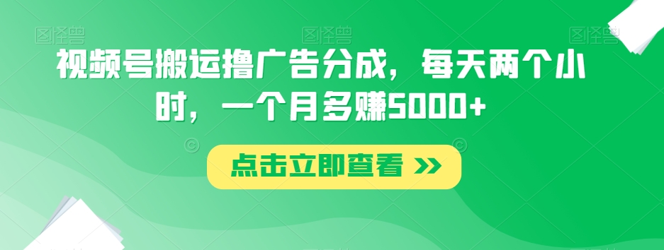 视频号搬运撸广告分成，每天两个小时，一个月多赚5000+网赚项目-副业赚钱-互联网创业-资源整合八方网创