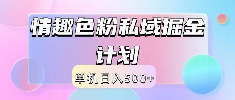 2024情趣色粉私域掘金天花板日入500+后端自动化掘金网赚项目-副业赚钱-互联网创业-资源整合八方网创