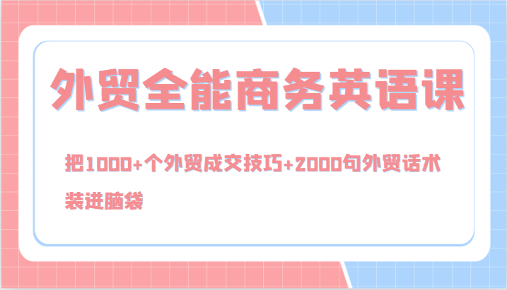 外贸全能商务英语课，把1000+个外贸成交技巧+2000句外贸话术，装进脑袋（144节）网赚项目-副业赚钱-互联网创业-资源整合八方网创