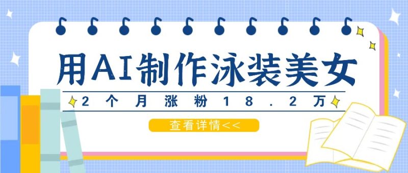 用AI生成泳装美女短视频,2个月涨粉18.2万,多种变现月收益万元网赚项目-副业赚钱-互联网创业-资源整合八方网创