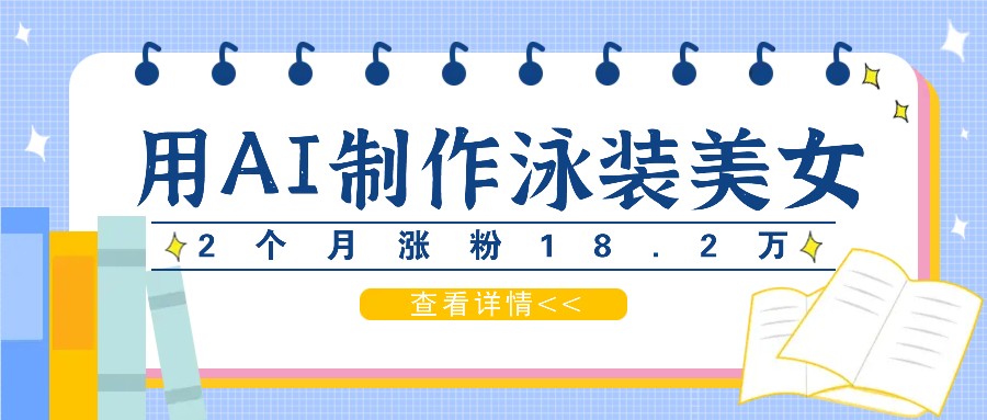 用AI生成泳装美女短视频，2个月涨粉18.2万，多种变现月收益万元网赚项目-副业赚钱-互联网创业-资源整合八方网创