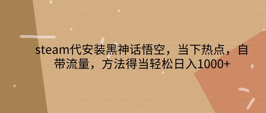 steam代安装黑神话悟空，当下热点，自带流量，方法得当轻松日入1000+网赚项目-副业赚钱-互联网创业-资源整合八方网创
