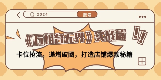 《万相台无界》实战篇：卡位抢流，递增破圈，打造店铺爆款秘籍网赚项目-副业赚钱-互联网创业-资源整合八方网创