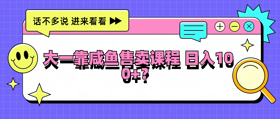 大一靠咸鱼售卖课程日入100+，没有任何门槛，有手就行网赚项目-副业赚钱-互联网创业-资源整合八方网创