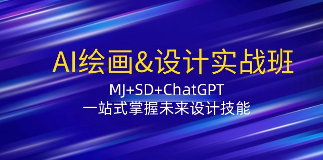 AI绘画&设计实战班：MJ+SD+ChatGPT，一站式掌握未来设计技能网赚项目-副业赚钱-互联网创业-资源整合八方网创