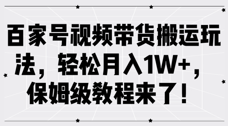 百家号视频带货搬运玩法，轻松月入1W+，保姆级教程来了！网赚项目-副业赚钱-互联网创业-资源整合八方网创