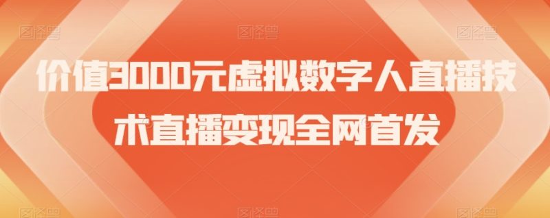 价值3000元虚拟数字人直播技术直播变现全网首发【揭秘】网赚项目-副业赚钱-互联网创业-资源整合八方网创