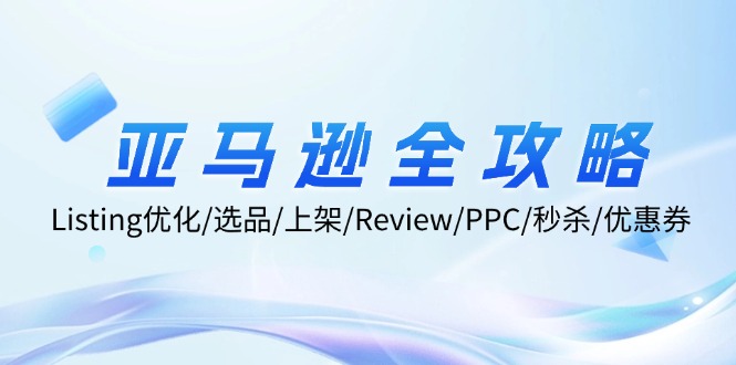 亚马逊全攻略：Listing优化、选品、上架、Review、PPC、秒杀、优惠券等网赚项目-副业赚钱-互联网创业-资源整合八方网创