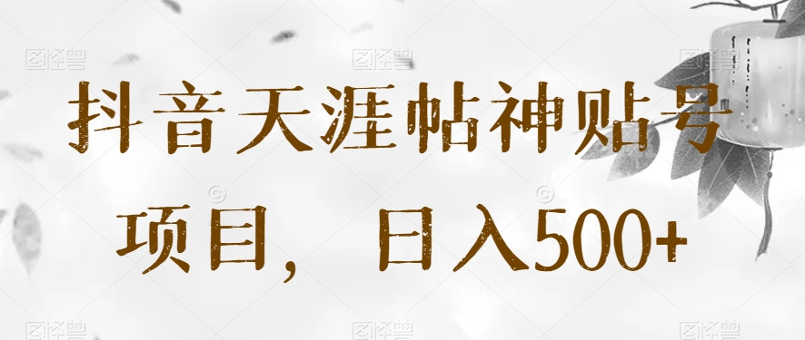 抖音天涯帖神贴号项目，日入500+【揭秘】网赚项目-副业赚钱-互联网创业-资源整合八方网创