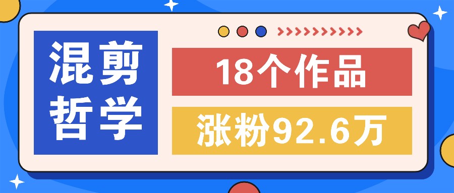 短视频混剪哲学号，小众赛道大爆款18个作品，涨粉92.6万！网赚项目-副业赚钱-互联网创业-资源整合八方网创