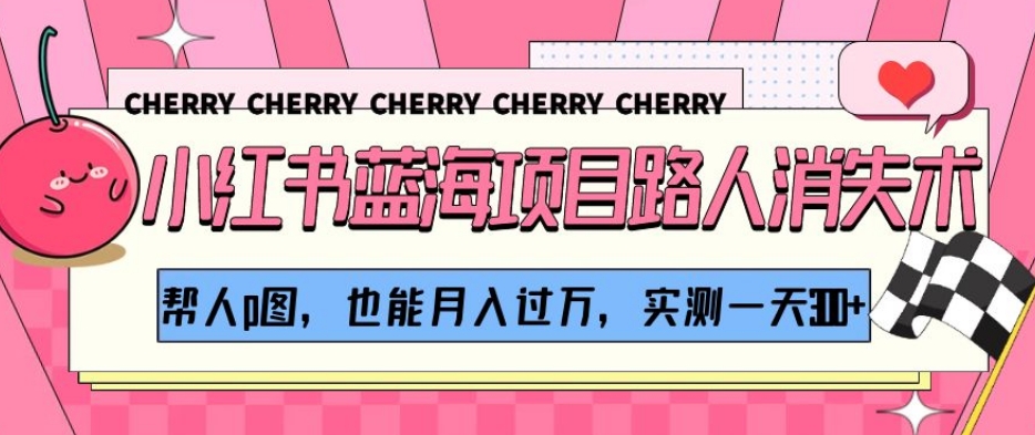 小红书蓝海项目路人消失术，帮人p图，也能月入过万，实测一天300+【揭秘】网赚项目-副业赚钱-互联网创业-资源整合八方网创