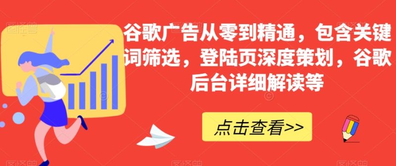 谷歌广告从零到精通,包含关键词筛选,登陆页深度策划,谷歌后台详细解读等网赚项目-副业赚钱-互联网创业-资源整合八方网创
