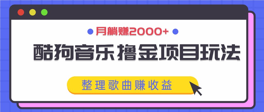 酷狗音乐撸金项目玩法，整理歌曲赚收益，月躺赚2000+网赚项目-副业赚钱-互联网创业-资源整合八方网创