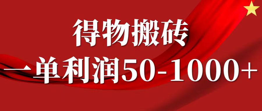 一单利润50-1000+，得物搬砖项目无脑操作，核心实操教程网赚项目-副业赚钱-互联网创业-资源整合八方网创
