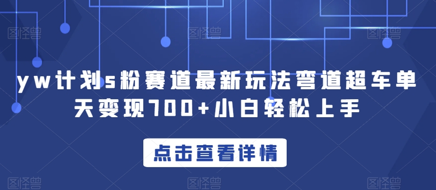 yw计划s粉赛道最新玩法弯道超车单天变现700+小白轻松上手网赚项目-副业赚钱-互联网创业-资源整合八方网创