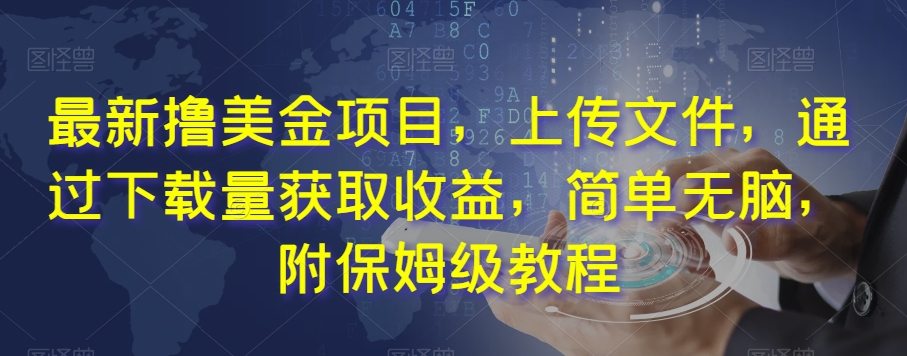最新撸美金项目，上传文件，通过下载量获取收益，简单无脑，附保姆级教程【揭秘】网赚项目-副业赚钱-互联网创业-资源整合八方网创