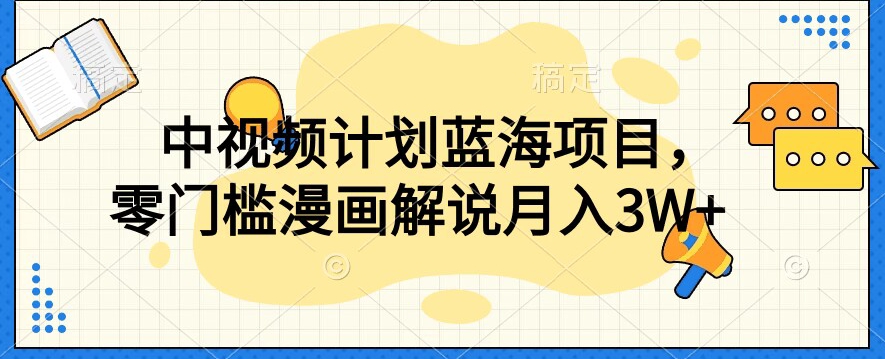 中视频计划蓝海项目，零门槛漫画解说教程【揭秘】网赚项目-副业赚钱-互联网创业-资源整合八方网创