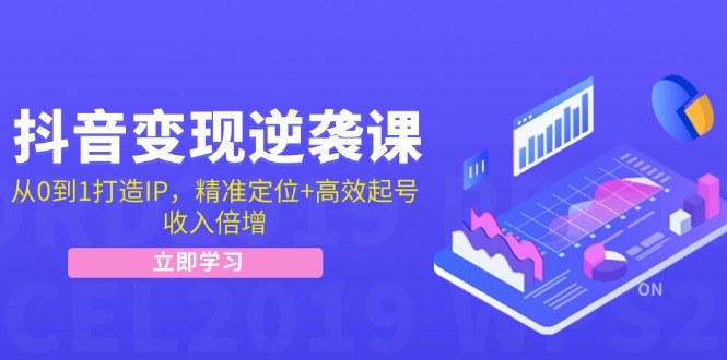 抖音变现逆袭课：从0到1打造IP，精准定位+高效起号，收入倍增网赚项目-副业赚钱-互联网创业-资源整合八方网创