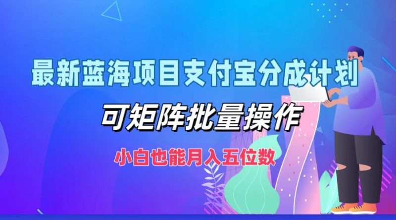最新蓝海项目支付宝分成计划，可矩阵批量操作，小白也能月入五位数网赚项目-副业赚钱-互联网创业-资源整合八方网创