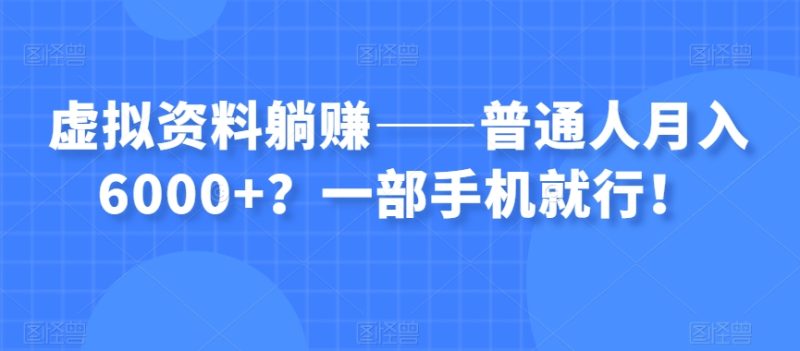 虚拟资料躺赚——普通人月入6000+?一部手机就行!网赚项目-副业赚钱-互联网创业-资源整合八方网创