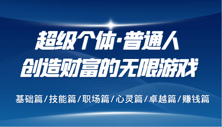 超级个体·普通人创造财富的无限游戏，基础篇/技能篇/职场篇/心灵篇/卓越篇/赚钱篇网赚项目-副业赚钱-互联网创业-资源整合八方网创