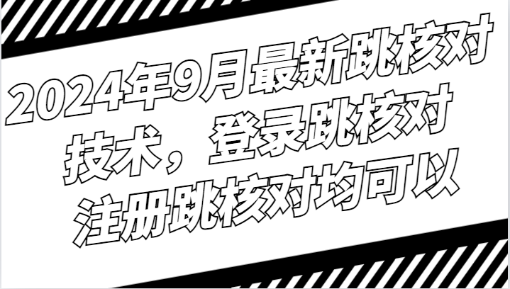 2024年9月最新跳核对技术，登录跳核对，注册跳核对均可以网赚项目-副业赚钱-互联网创业-资源整合八方网创