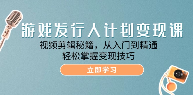 游戏发行人计划变现课：视频剪辑秘籍，从入门到精通，轻松掌握变现技巧网赚项目-副业赚钱-互联网创业-资源整合八方网创
