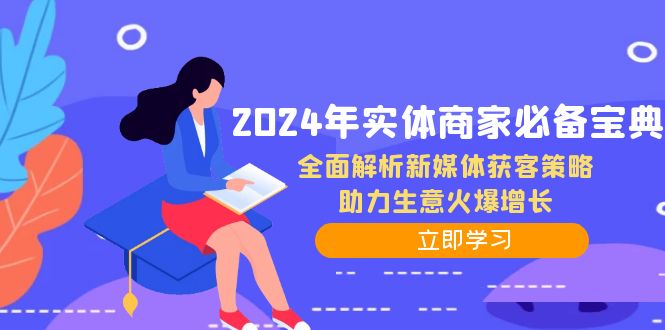 2024年实体商家必备宝典：全面解析新媒体获客策略，助力生意火爆增长网赚项目-副业赚钱-互联网创业-资源整合八方网创